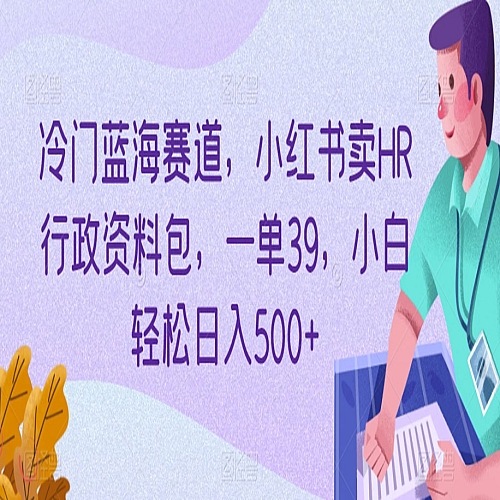 冷门蓝海赛道，小红书卖HR行政资料包，一单39，小白轻松日入500+下载