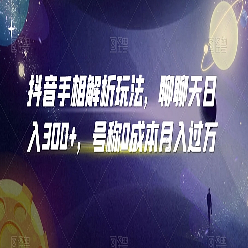 抖音手相解析玩法，聊聊天日入300+，号称0成本月入过万下载
