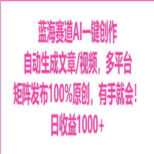 蓝海赛道AI一键创作自动文生成视频，0成本无脑多平台矩阵百分百原创日收益1000+下载
