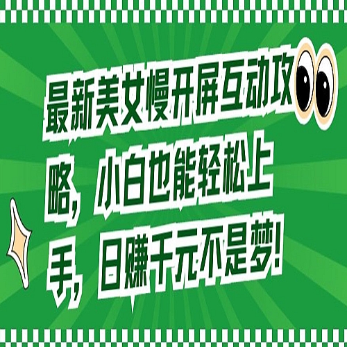 最新美女慢开屏互动攻略，小白也能轻松上手，日赚千元不是梦下载