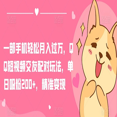 一部手机轻松月入过万，QQ短视频交友配对玩法，单日吸粉200+，精准变现下载