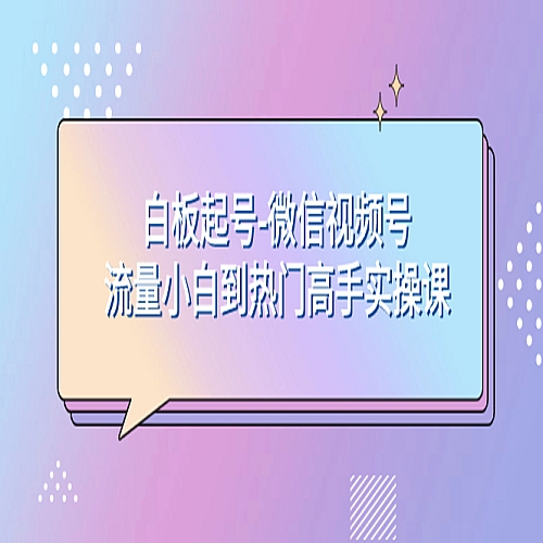 白板起号-微信视频号流量小白到热门高手实操课下载