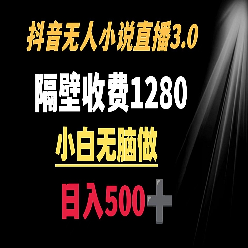 隔壁收费1280 轻松日入500+，抖音小说无人3.0玩法下载