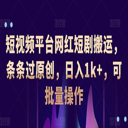短视频平台网红短剧搬运，条条过原创，日入1k+，可批量操作下载