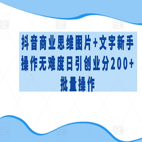 抖音商业思维图片+文字新手操作无难度日引创业分200+批量操作下载