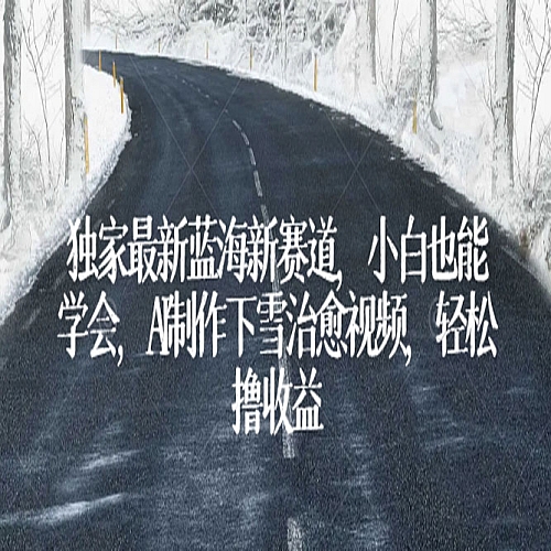 独家最新蓝海新赛道，小白也能学会，AI制作下雪治愈视频，轻松撸收益下载