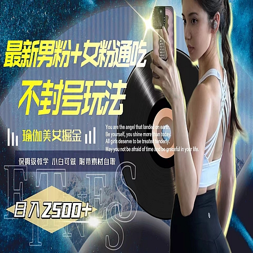 最新男粉+女粉通吃不封号玩法瑜伽美女掘金，日入2500+下载