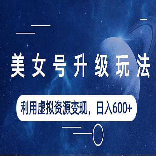 美女号升级玩法，利用虚拟资源变现，一天600+（教程+素材）下载