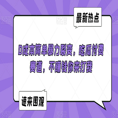 0成本简单暴力裂变，吃瓜付费赛道下载