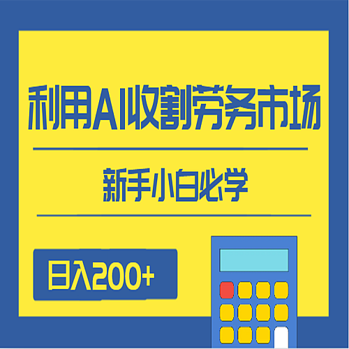 日入200+，利用AI收割劳务市场的项目，新手小白必学下载