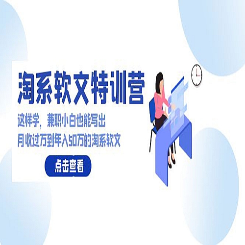 淘系软文特训营：兼职小白这样学也能写出月收过万到年入50万的淘系软文下载