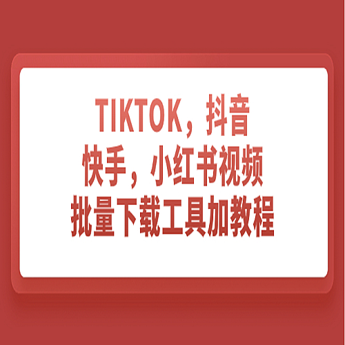 TIKTOK，抖音，快手，小红书视频批量下载工具加教程下载