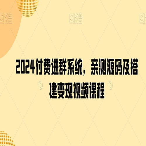 2024付费进群系统，亲测源码及搭建变现视频课
