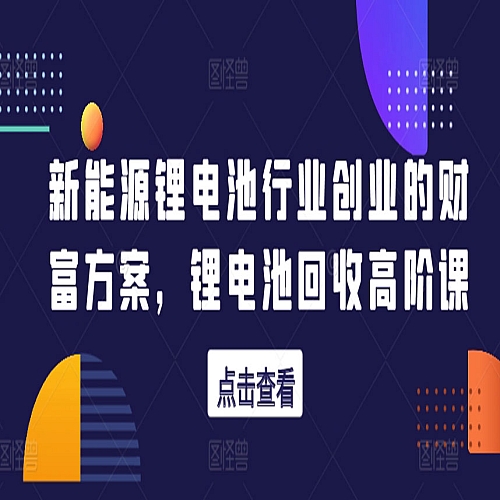 新能源锂电池行业创业的财富方案，锂电池回收高阶课下载