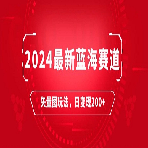 2024最新蓝海赛道：矢量图快速起号玩法，每天一小时，日变现200+下载