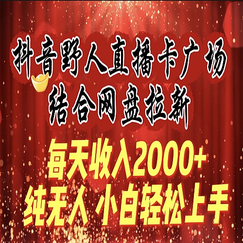 每天收入2000+，抖音野人直播卡广场，结合网盘拉新，纯无人，小白轻松上手下载