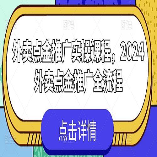 外卖点金推广实操课程，2024外卖点金推广全流程下载