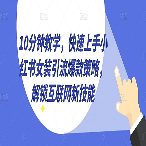 10分钟教学，快速上手小红书女装引流爆款策略，解锁互联网新技能下载
