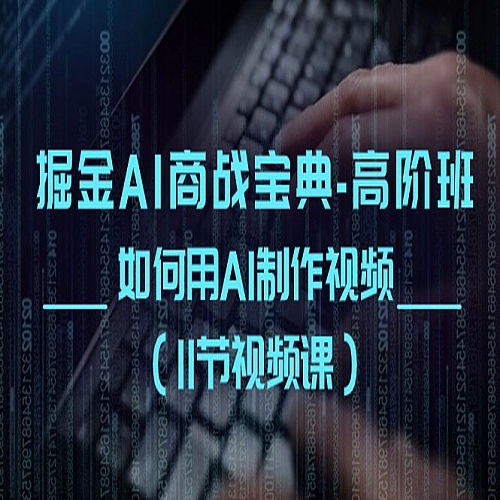 掘金AI商战宝典高阶班：如何用AI制作视频（11节视频课）下载