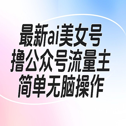 最新ai美女号撸公众号流量主项目下载