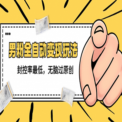 价值1980的男粉全自动变现玩法，封控率最低，无脑过原创下载