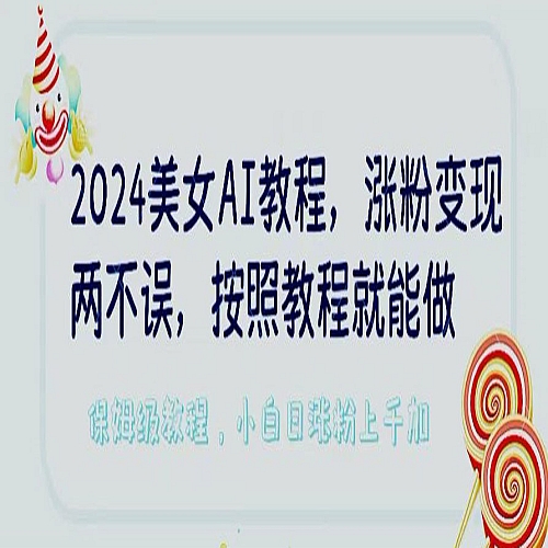2024美女AI教程，涨粉变现两不误，按照教程制作就能做，平台低概率检测出是AI制作下载