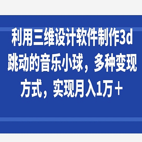 利用三维设计软件制作3d跳动的音乐小球，多种变现方式，实现月入1万+下载