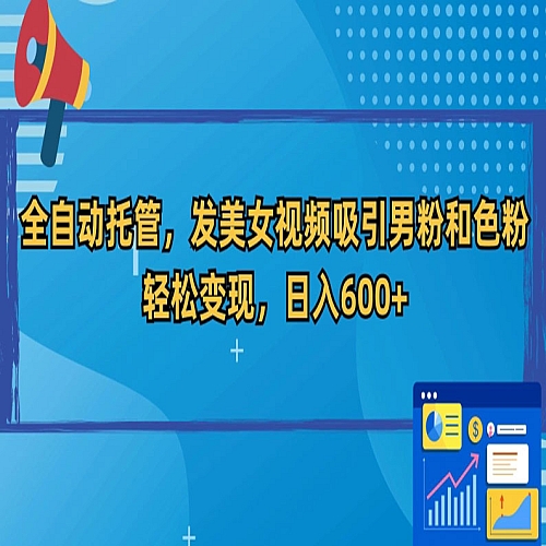 全自动托管，发美女视频吸引男粉和色粉，轻松变现，日入600+【揭秘】下载