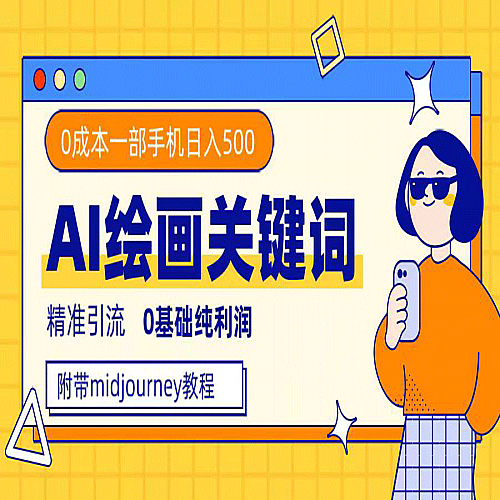 利用全套ai绘画关键词，精准引流，0成本纯利润 一部手机日入500+附全套资料下载