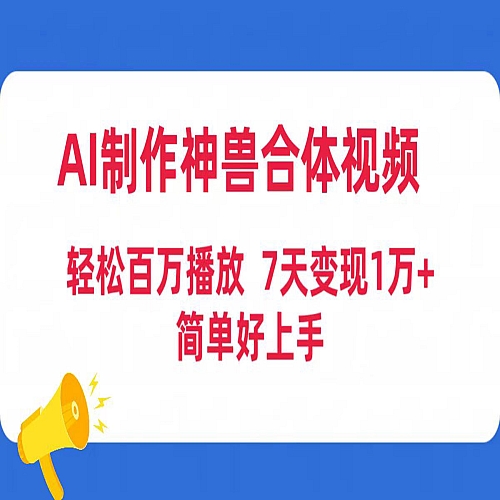AI制作神兽合体视频，轻松百万播放，七天变现1万+简单好上手（工具+素材）下载