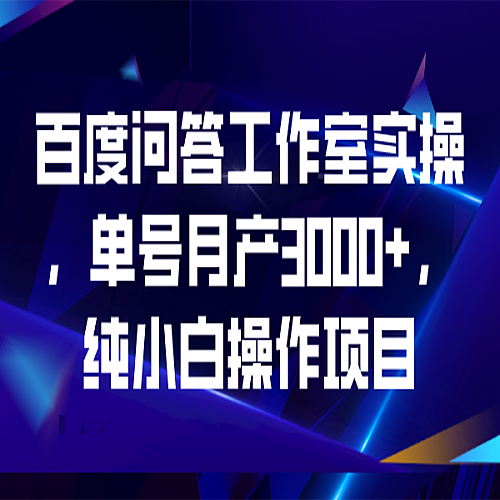 百度问答工作室实操，单号月产3000+，纯小白操作项目下载