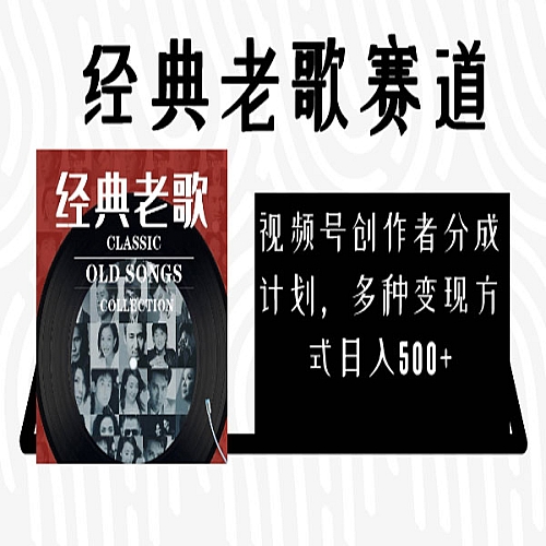 视频号创作者分成计划，经典老歌赛道，多种变现方式日入500+（完整素材）下载
