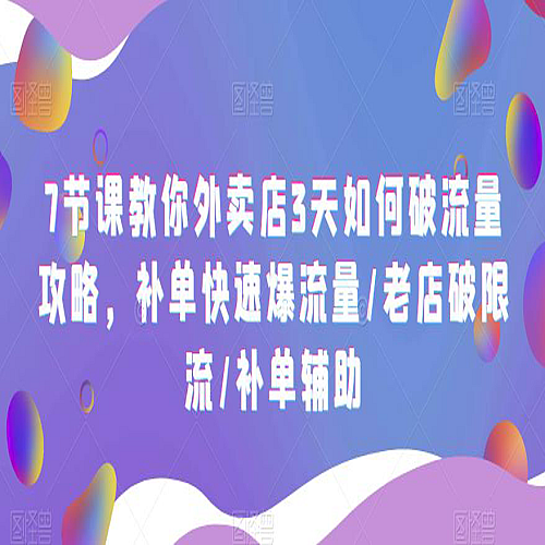 7节课教你外卖店3天如何破流量攻略，补单快速爆流量/老店破限流/补单辅助下载