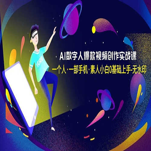 AI数字人爆款视频创作实战课，一个人·一部手机·素人小白0基础上手下载