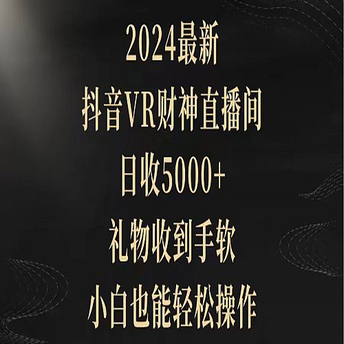 2024最新，抖音VR财神直播间，日收5000+，礼物收到手软，小白也能轻松操作下载