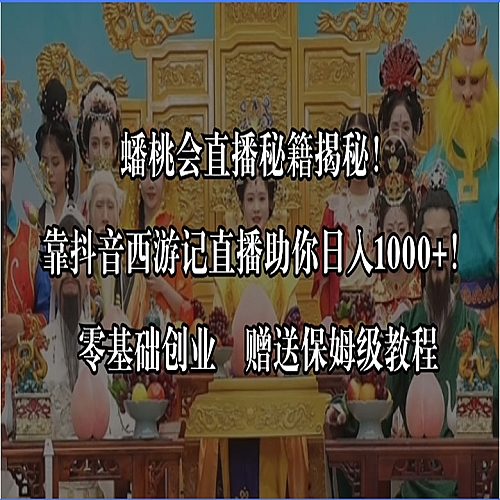 蟠桃会直播秘籍揭秘！靠抖音西游记直播日入1000+零基础创业，赠保姆级教程下载