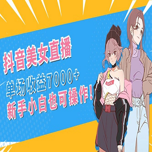 抖音美女直播，单场收益7000+,新手小白也可操作下载