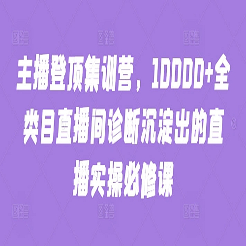 主播登顶集训营，10000+全类目直播间诊断沉淀出的直播实操必修课下载