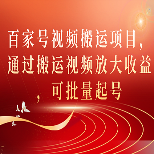 百家号视频搬运项目，通过搬运视频放大收益，可批量起号下载