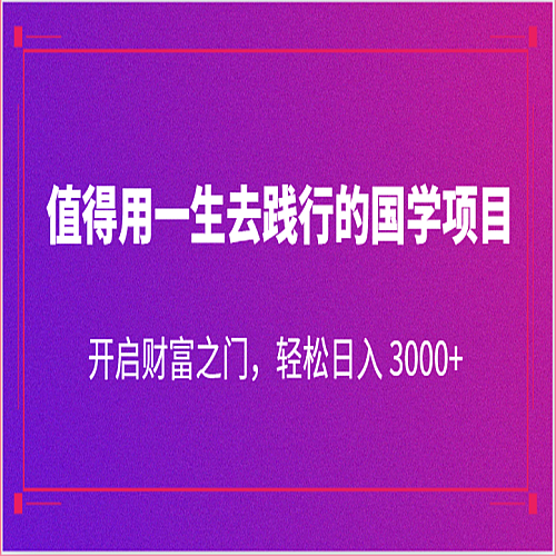 值得用一生去践行的国学项目，开启财富之门，轻松日入 3000+下载