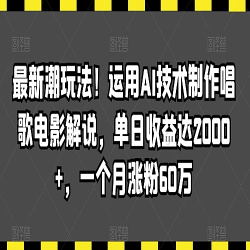最新潮玩法！运用AI技术制作唱歌电影解说，单日收益达2000+，一个月涨粉60万下载