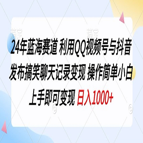 24年蓝海赛道，利用QQ视频号与抖音发布搞笑聊天记录变现，操作简单，小白上手即可变现下载