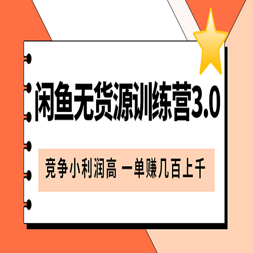 闲鱼无货源训练营3.0：竞争小利润高 一单赚几百上千（教程+手册）下载