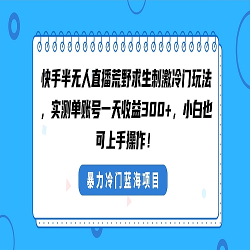 快手半无人直播荒野求生刺激冷门玩法，实测单账号一天收益300+下载