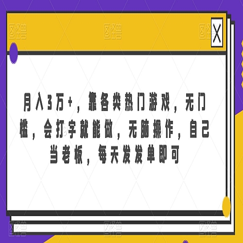 月入3万+，靠各类热门游戏，无门槛，会打字就能做，无脑操作，自己当老板，每天发发单即可下载