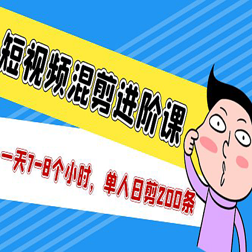 【视频混剪】短视频混剪/进阶课，一天7-8个小时，单人日剪200条实战攻略教学下载