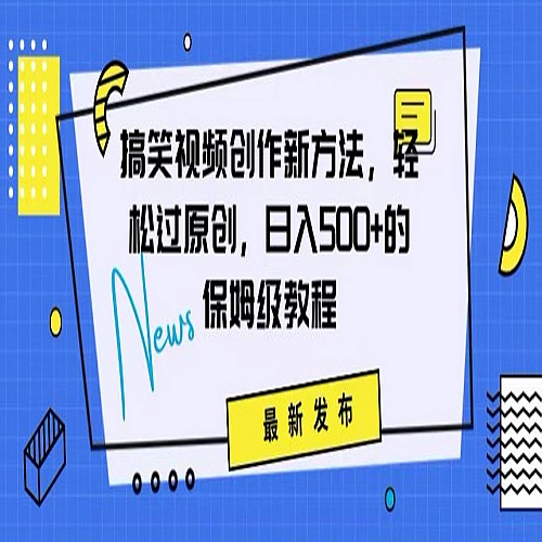 搞笑视频创作秘籍：掌握新技巧，轻松实现原创，日赚500+的全方位保姆教程下载