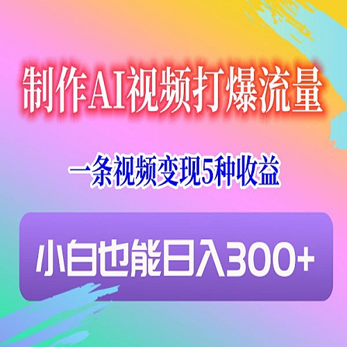 制作AI视频打爆流量，一条视频变现5种收益，小白也能日入300+下载
