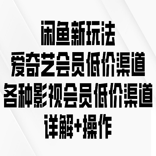 闲鱼新玩法，爱奇艺会员低价渠道，各种影视会员低价渠道详解下载