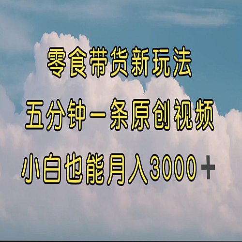 零食带货新玩法，5分钟一条原创视频，新手小白也能轻松月入3000+ （教程）下载